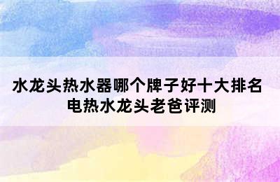 水龙头热水器哪个牌子好十大排名 电热水龙头老爸评测